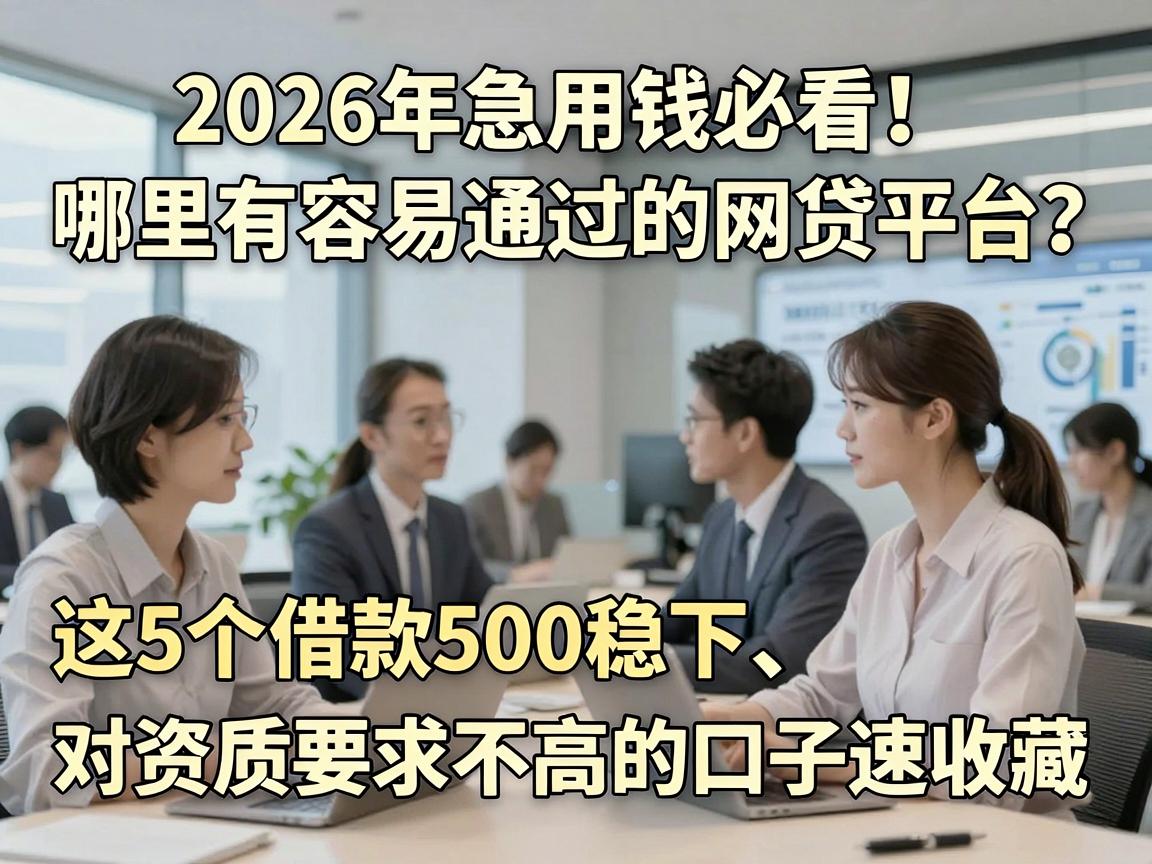 2026年急用钱必看！哪里有容易通过的网贷平台？这5个借款500稳下、对资质要求不高的口子速收藏