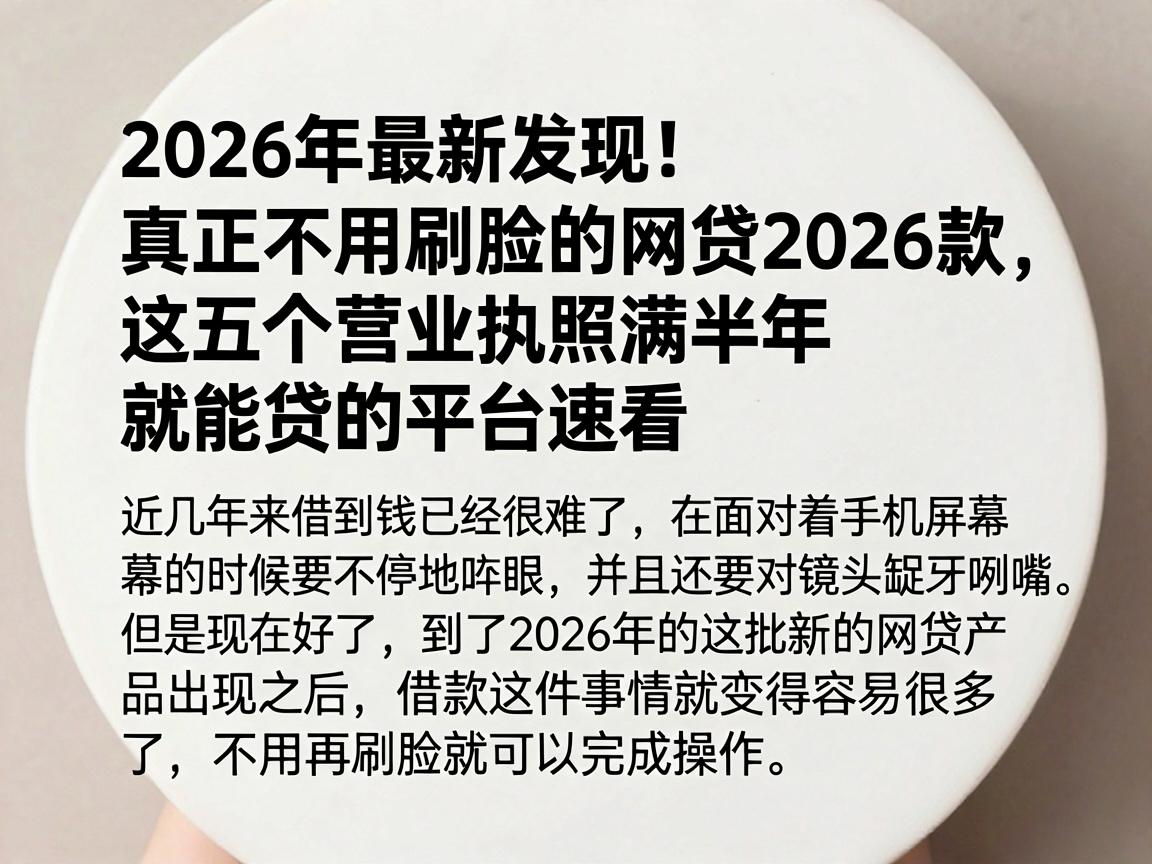 2026年最新发现！真正不用刷脸的网贷2026款，这五个营业执照满半年就能贷的平台速看