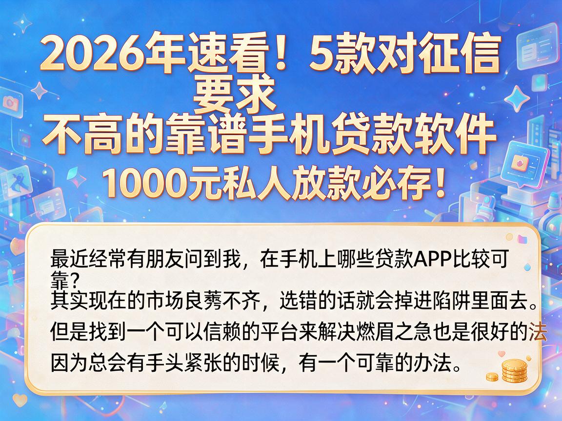 2026年速看！5款对征信要求不高的靠谱手机贷款软件，1000元私人放款必存！