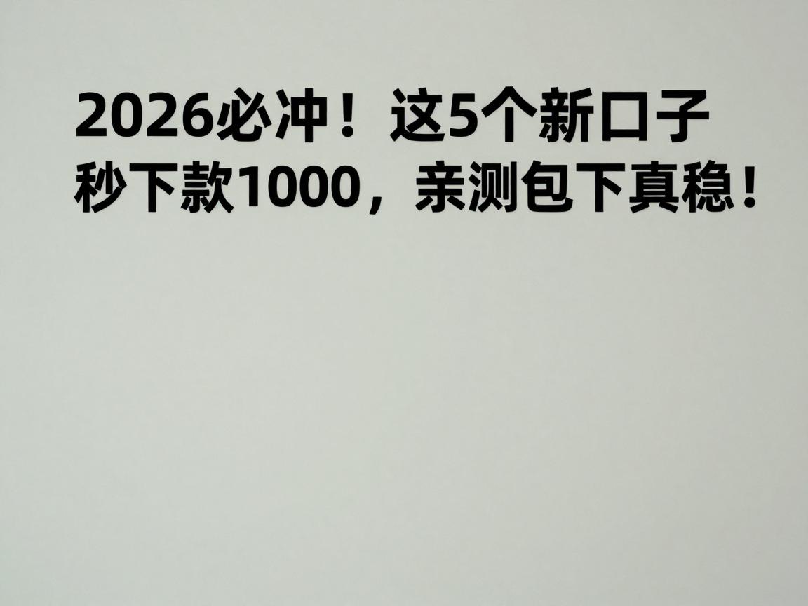 2026必冲！这5个新口子秒下款1000，亲测包下真稳！
