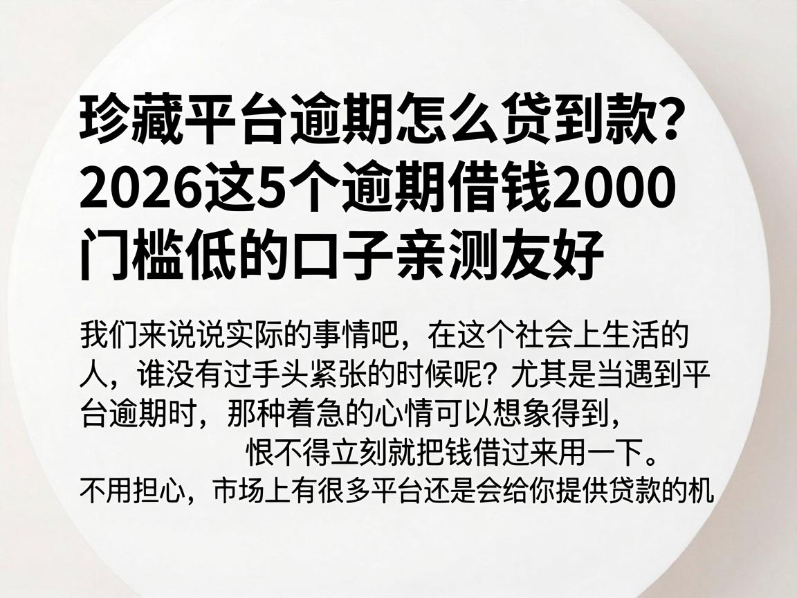 珍藏平台逾期怎么贷到款？2026这5个逾期借钱2000门槛低的口子亲测友好