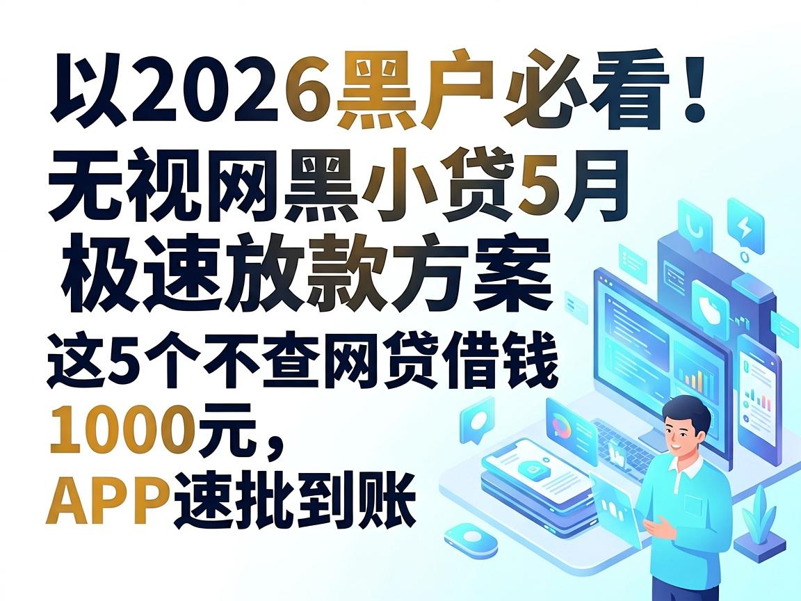 2026黑户必看！无视网黑小贷5月极速放款方案，这5个不查网贷借钱1000元APP速批到账