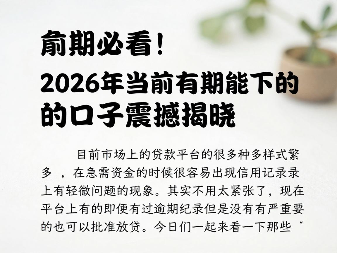 逾期必看！2026年当前有逾期能下的口子震撼揭晓，精心整理速收藏