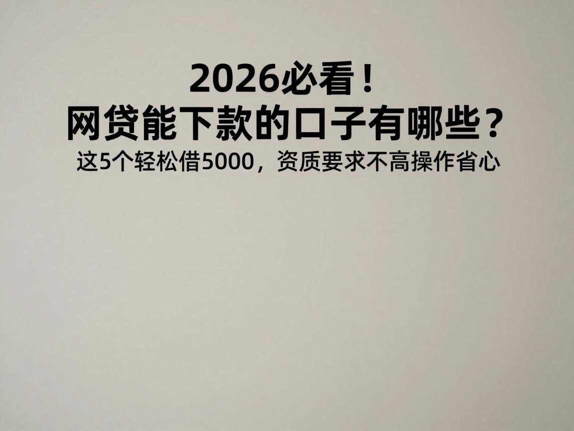 2026必看！网贷能下款的口子有哪些？这5个轻松借5000，资质要求不高操作省心