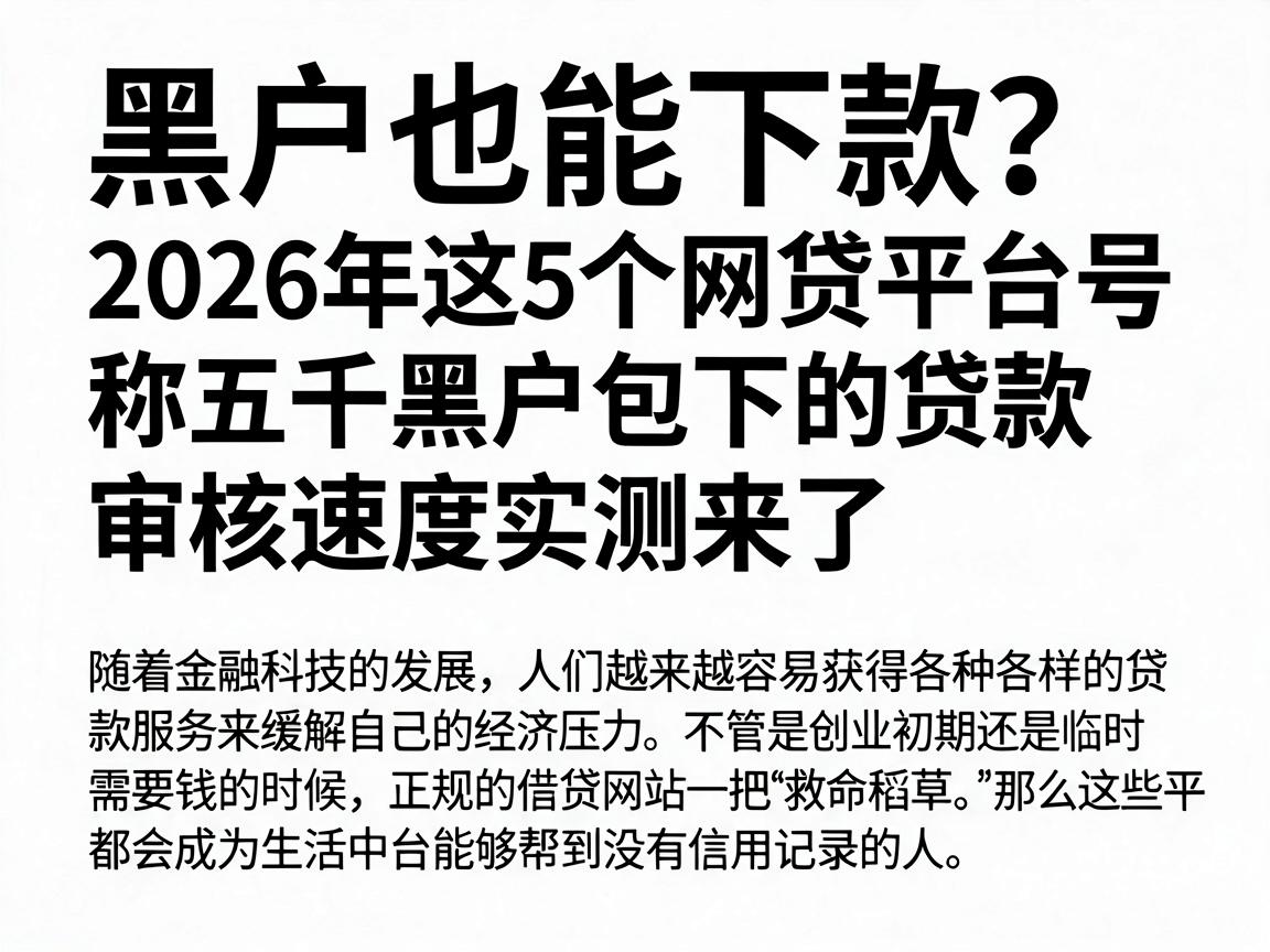 黑户也能下款？2026年这5个网贷平台号称五千黑户包下的贷款，审核速度实测来了