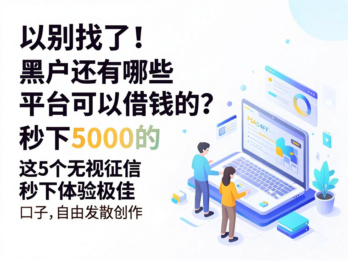 别找了！黑户还有哪些平台可以借钱的？这5个无视征信秒下5000的口子体验极佳