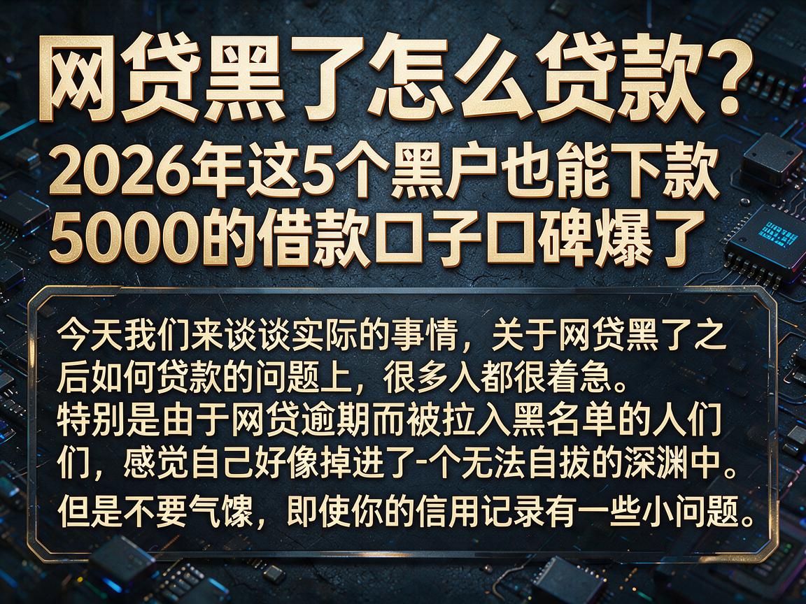 网贷黑了怎么贷款？2026年这5个黑户也能下款5000的借款口子口碑爆了