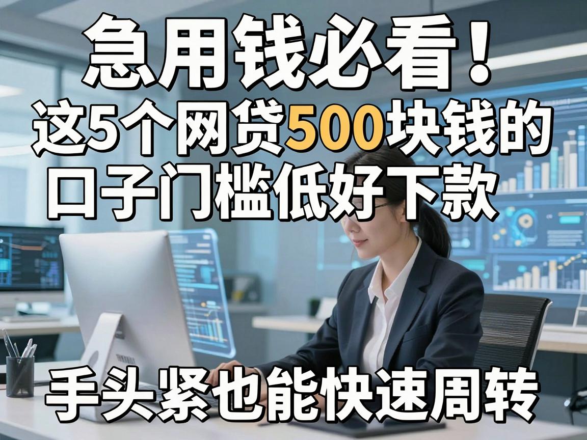 急用钱必看！这5个网贷500块钱的口子门槛低好下款，手头紧也能快速周转