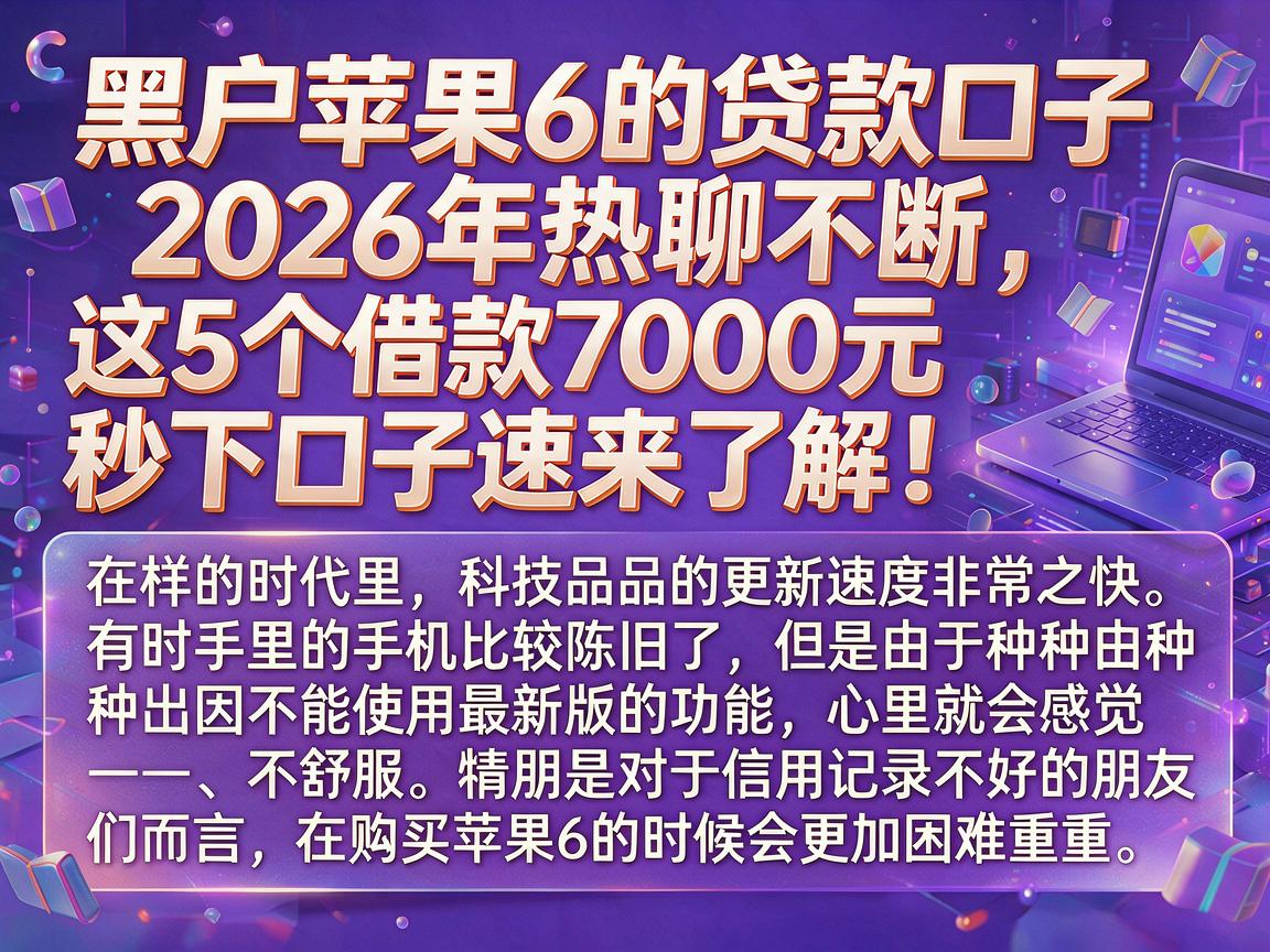 黑户苹果6的贷款口子2026年热聊不断，这5个借款7000元秒下口子速来了解！