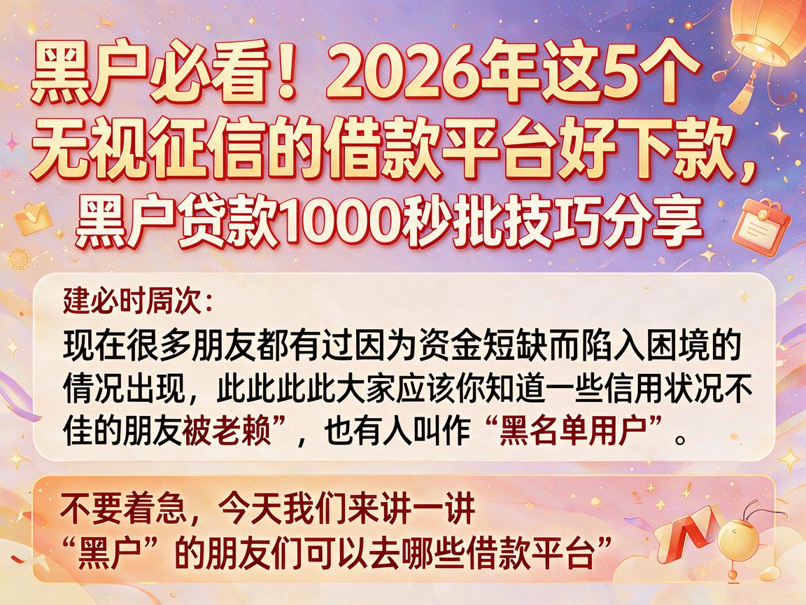 黑户必看！2026年这5个无视征信的借款平台好下款，黑户贷款1000秒批技巧分享