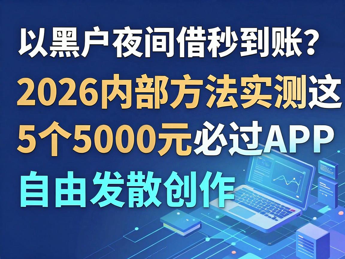 黑户夜间借款秒到账？2026内部方法实测这5个5000元必过APP