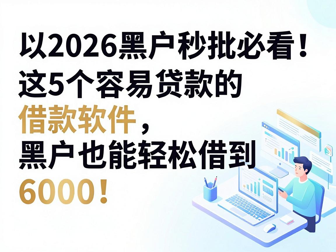 2026黑户秒批必看！这5个容易贷款的借款软件，黑户也能轻松借到6000！