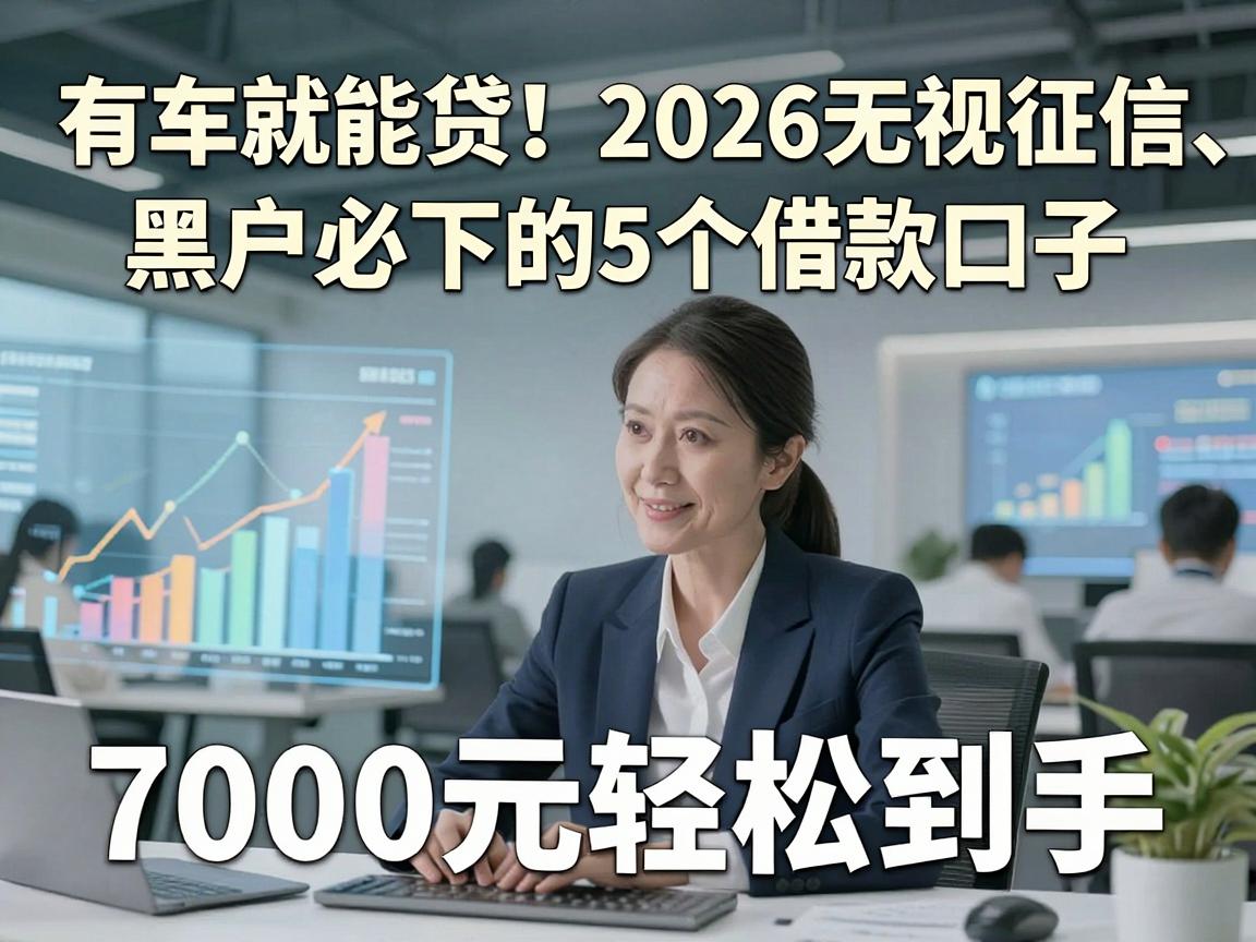 有车就能贷！2026无视征信、黑户必下的5个借款口子，7000元轻松到手