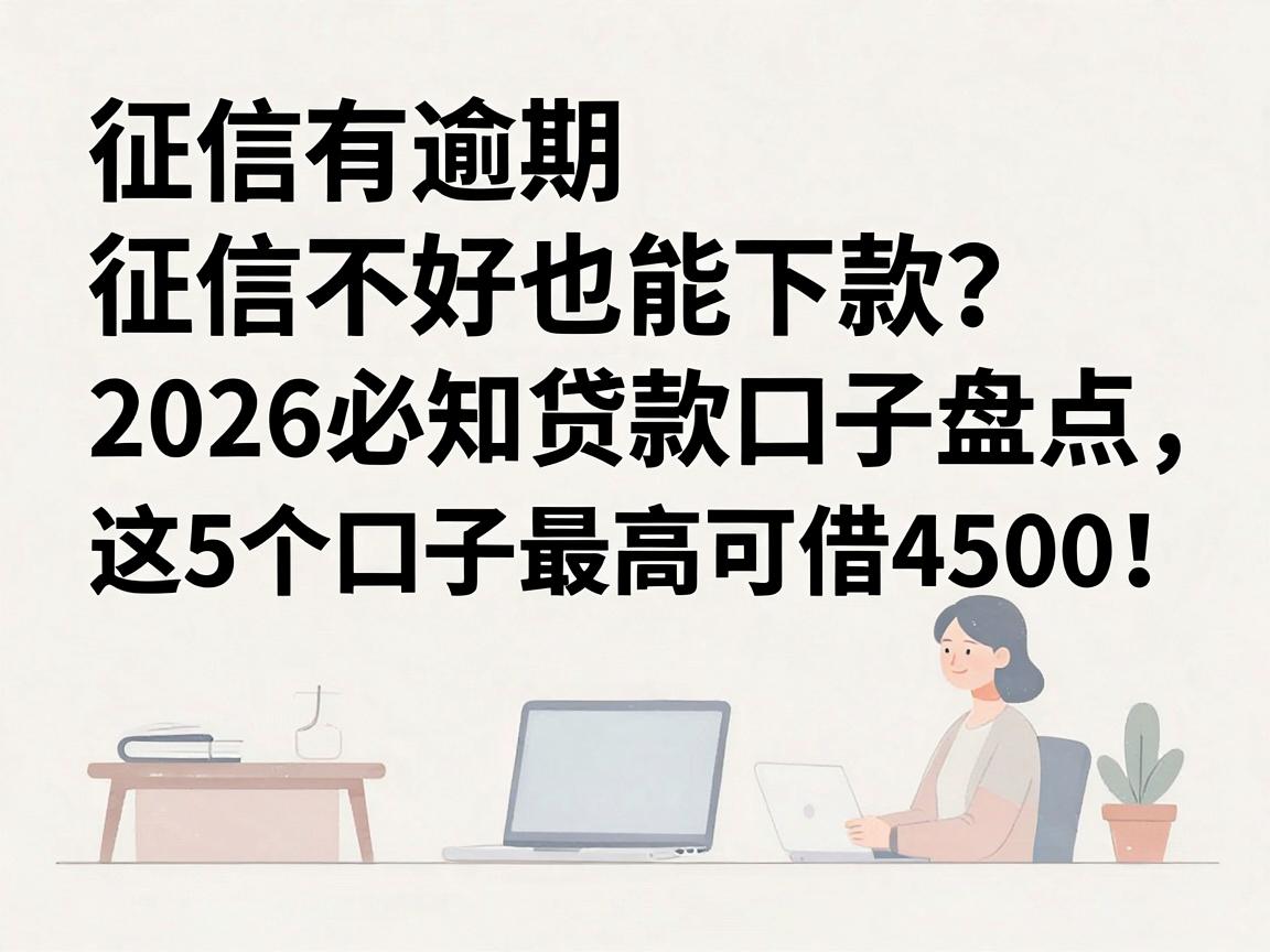 征信有逾期、征信不好也能下款？2026必知贷款口子盘点，这5个口子最高可借4500！