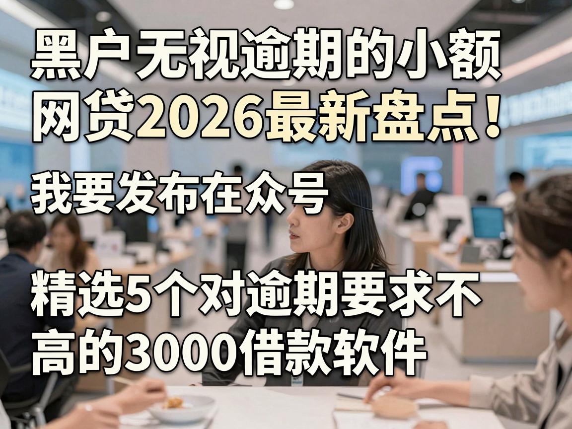 黑户无视逾期的小额网贷2026最新盘点！精选5个对逾期要求不高的3000借款软件