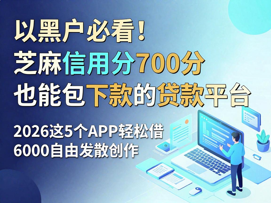 黑户必看！芝麻信用分700分也能包下款的贷款平台，2026这5个APP轻松借6000