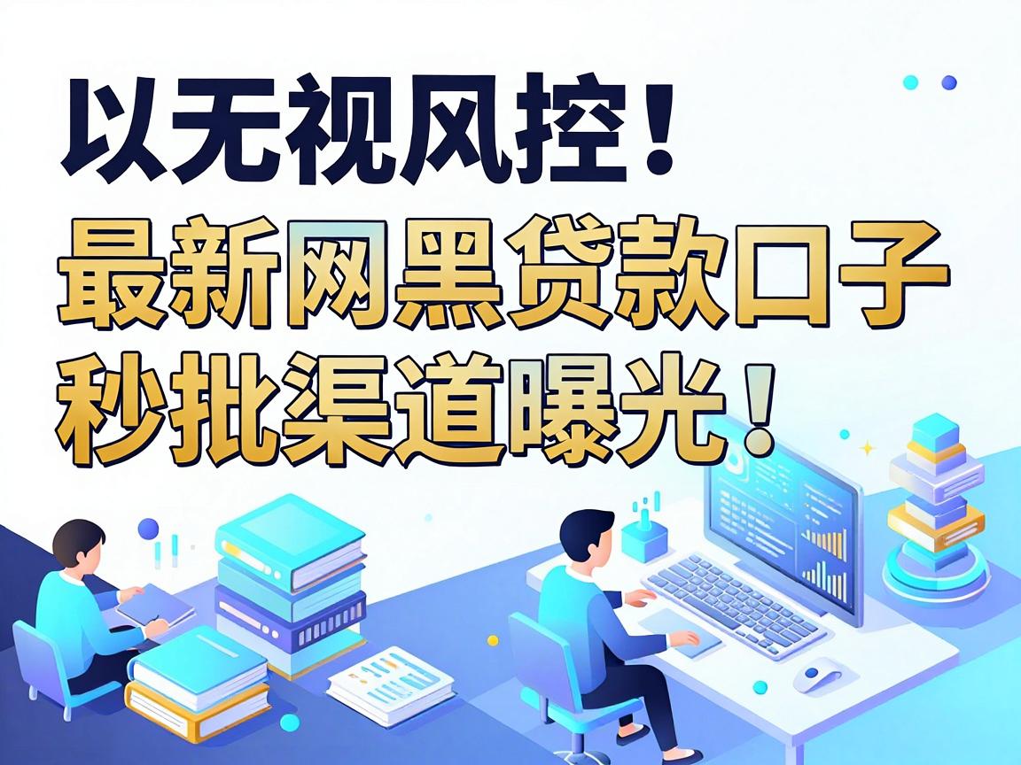 无视风控！最新网黑贷款口子秒批渠道曝光，附5个易过审正规网贷平台