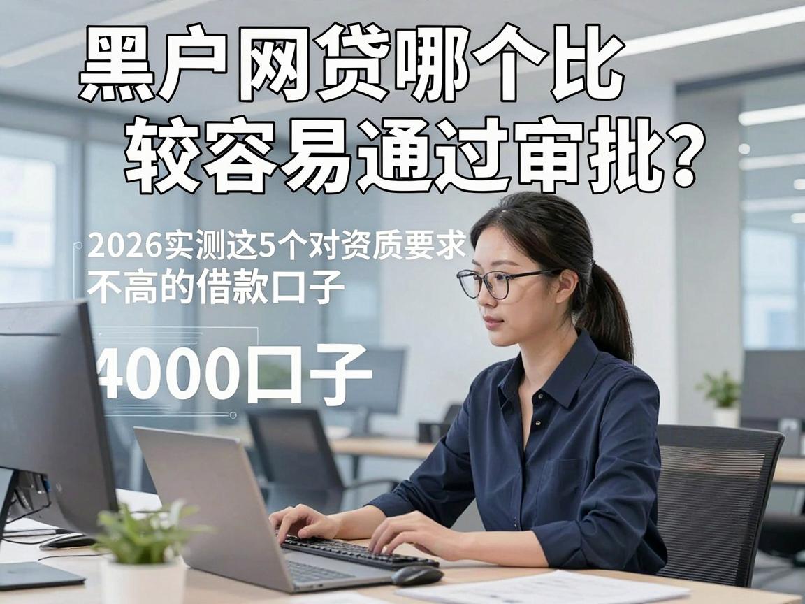 黑户网贷哪个比较容易通过审批？2026实测这5个对资质要求不高的借款4000口子