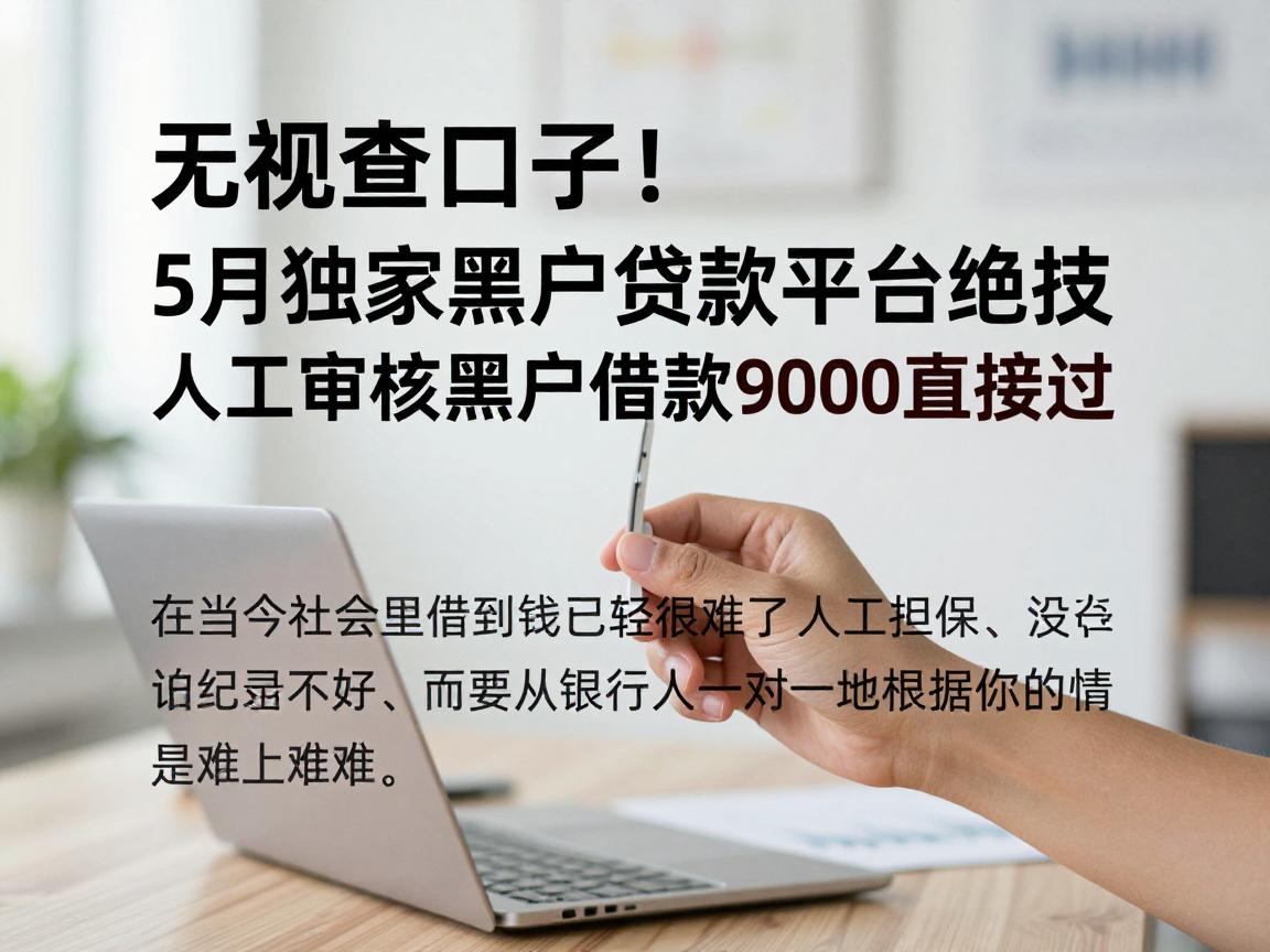 无视查口子！5月独家黑户贷款平台绝技，人工审核黑户借款9000直接过