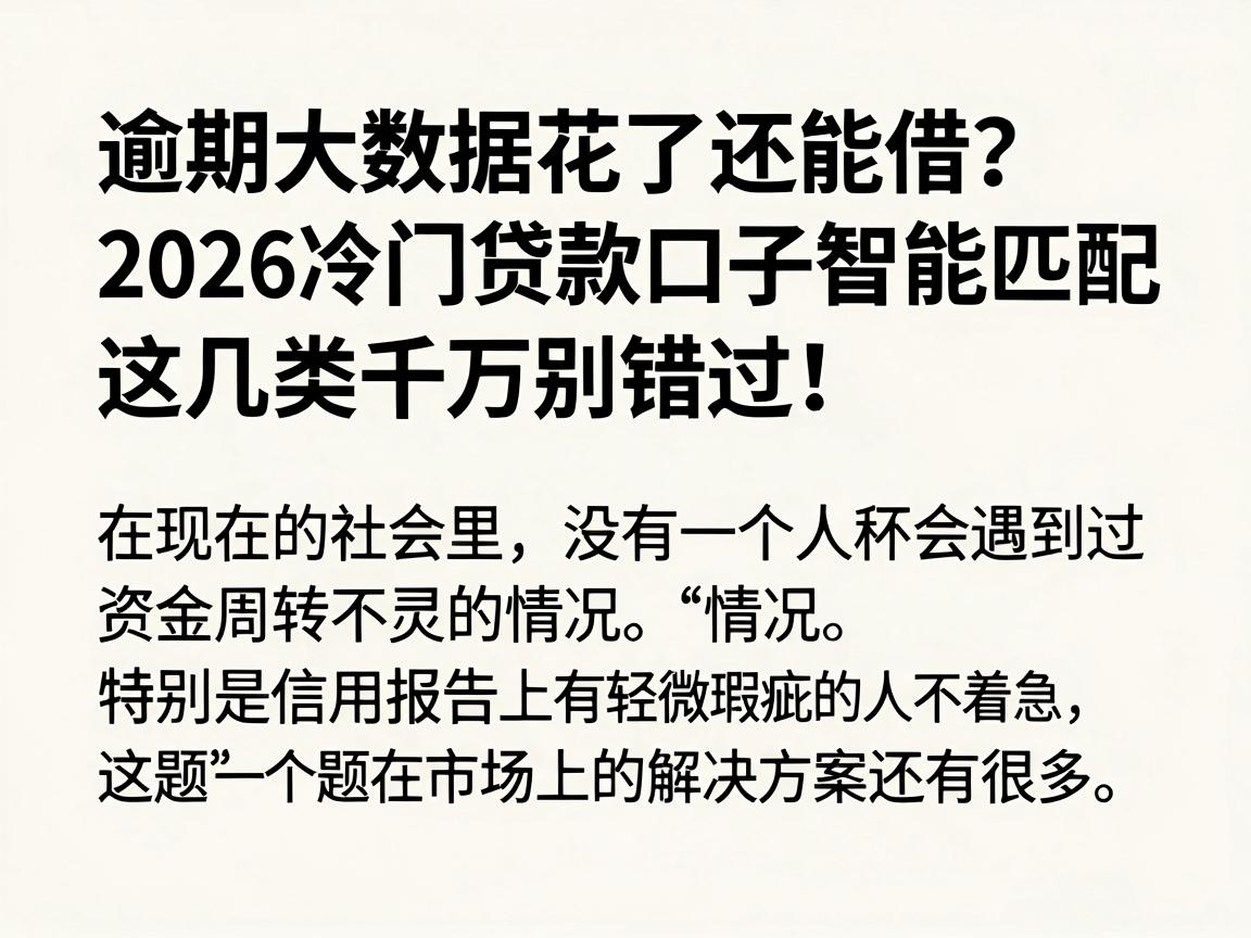 逾期大数据花了还能借？2026冷门贷款口子智能匹配，这几类千万别错过！