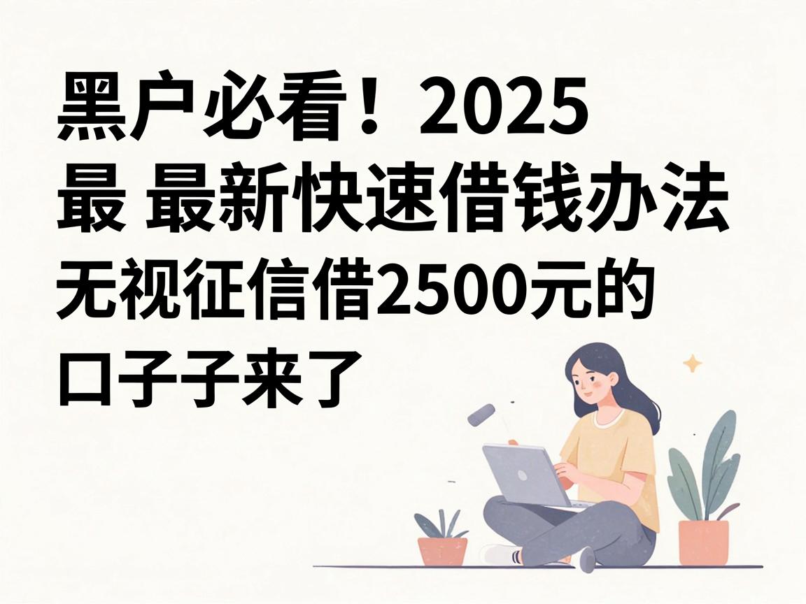 黑户必看！2025最新快速借钱办法，无视征信借2500元的口子来了