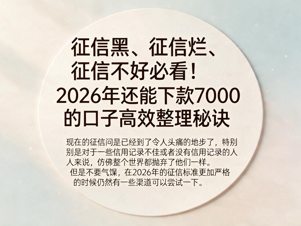 征信黑、征信烂、征信不好必看！2026年还能下款7000的口子高效整理秘诀