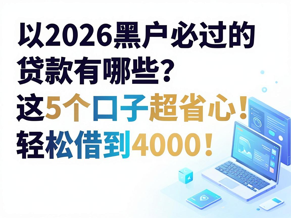 2026黑户必过的贷款有哪些？这5个口子超省心，轻松借到4000！