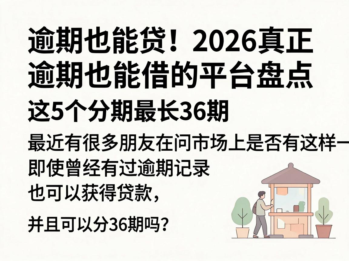 逾期也能贷！2026真正逾期也能借的平台盘点，这5个分期最长36期