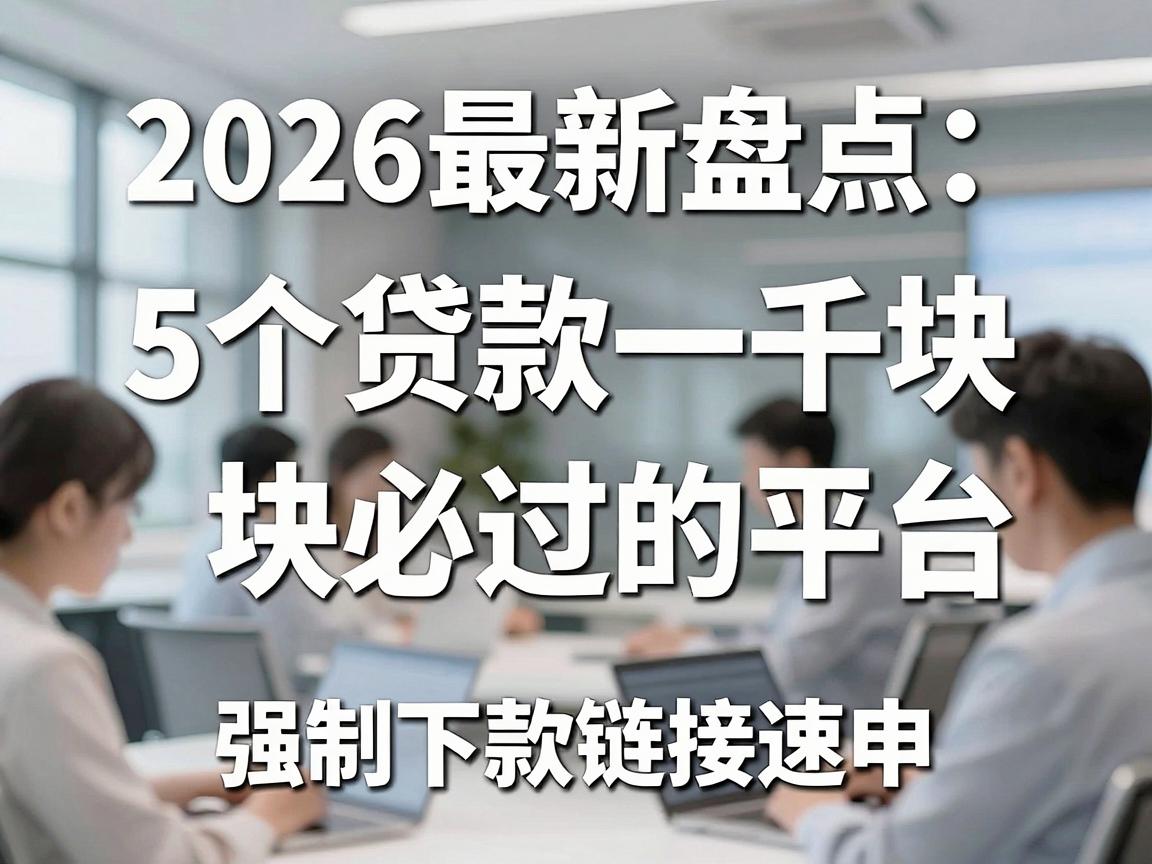 2026最新盘点：5个贷款一千块必过的平台，强制下款链接速申！