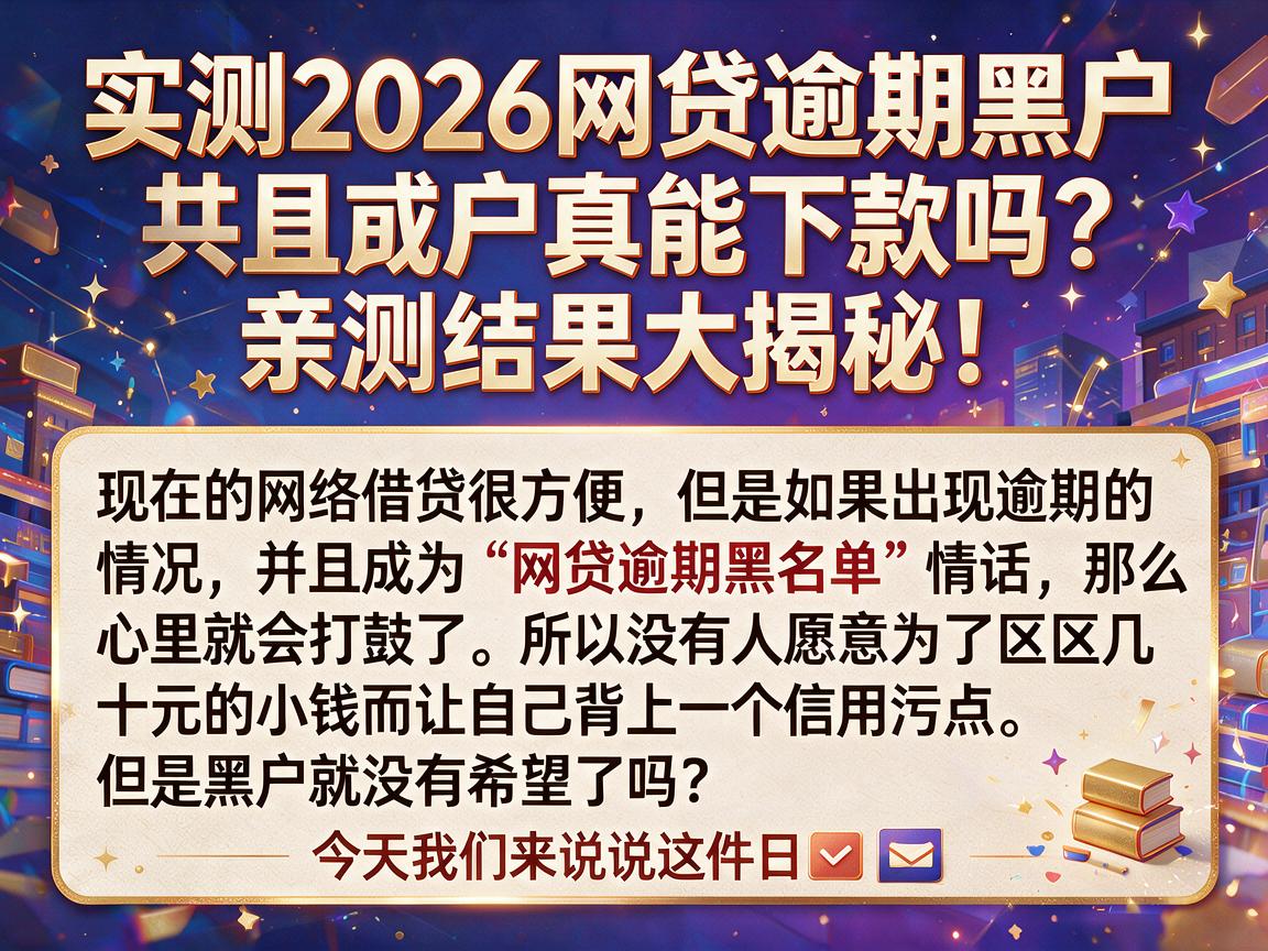 实测2026网贷逾期黑户真能下款吗？亲测结果大揭秘！