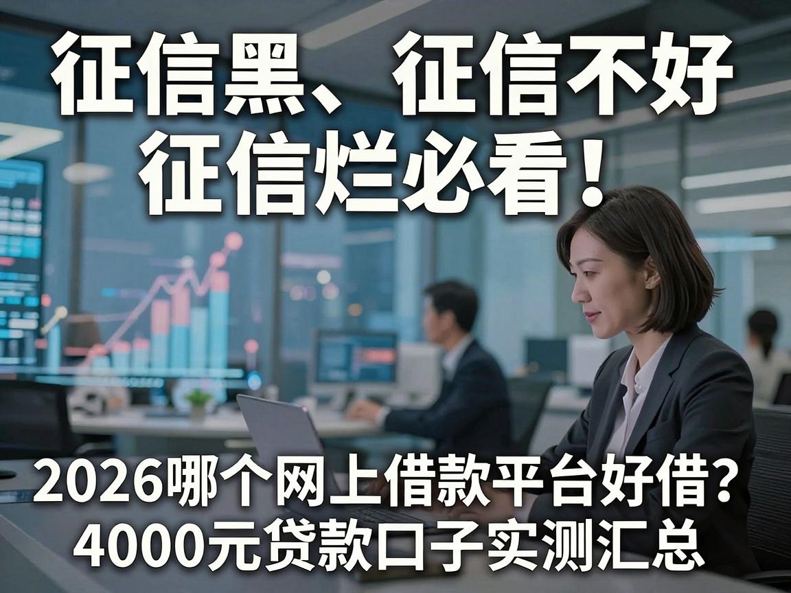 征信黑、征信不好、征信烂必看！2026哪个网上借款平台好借？4000元贷款口子实测汇总惊呆全网