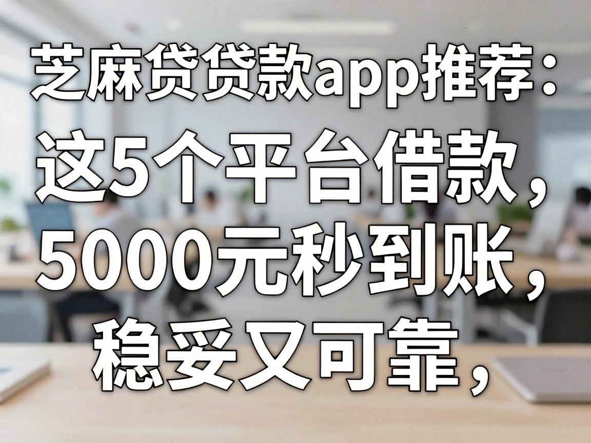 芝麻贷贷款app推荐：这5个平台借款5000元秒到账，稳妥又可靠