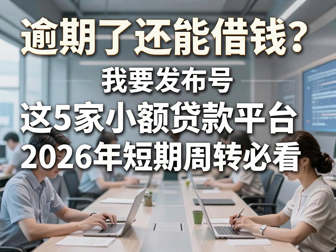 逾期了还能借钱？这5家小额贷款平台2026年短期周转必看！