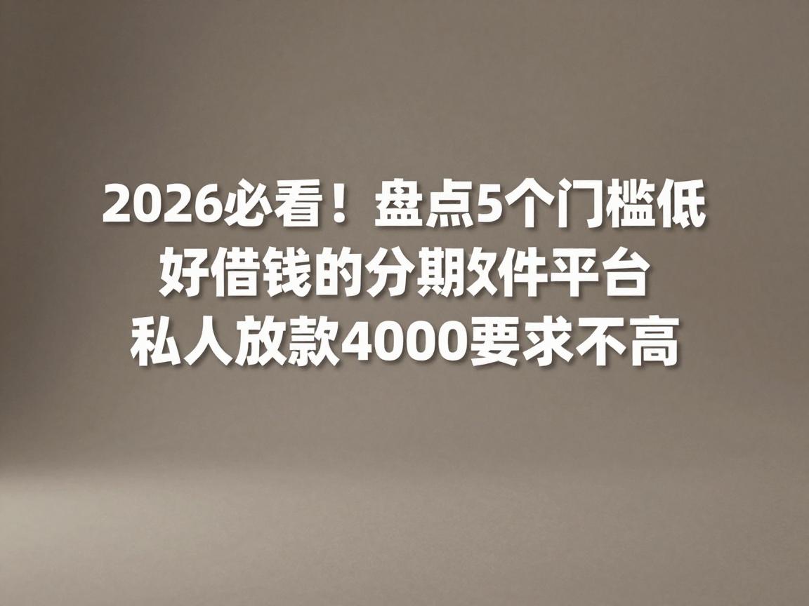 2026必看！盘点5个门槛低好借钱的分期软件平台，私人放款4000要求不高