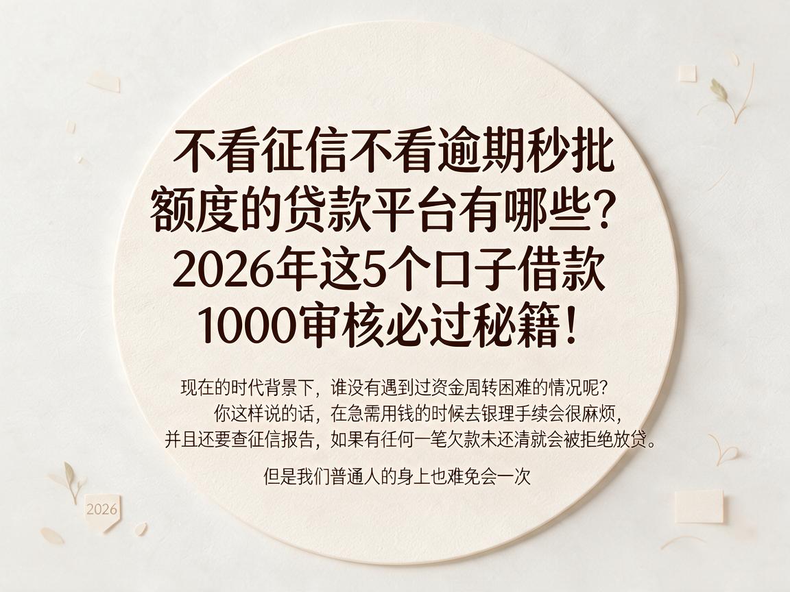 不看征信不看逾期秒批额度的贷款平台有哪些？2026年这5个口子借款1000审核必过秘籍！