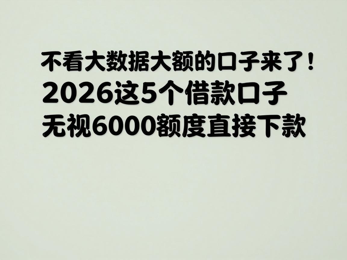 不看大数据大额的口子来了！2026这5个借款口子无视6000额度直接下款