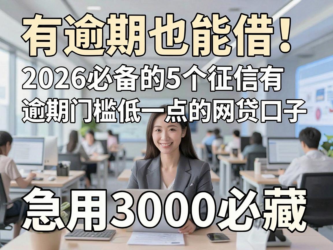 有逾期也能借!2026必备的5个征信有逾期门槛低一点的网贷口子,急用3000必藏