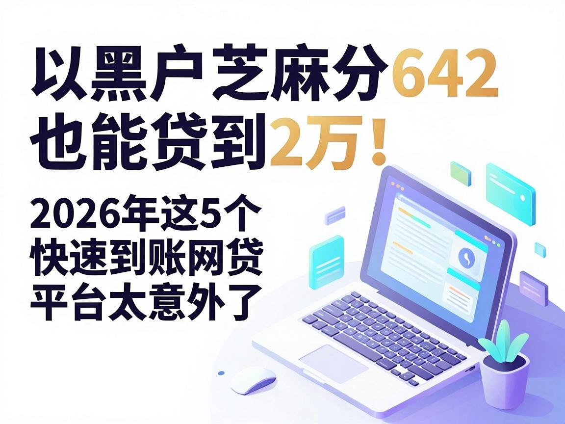 黑户芝麻分642也能贷到2万！2026年这5个快速到账网贷平台太意外了