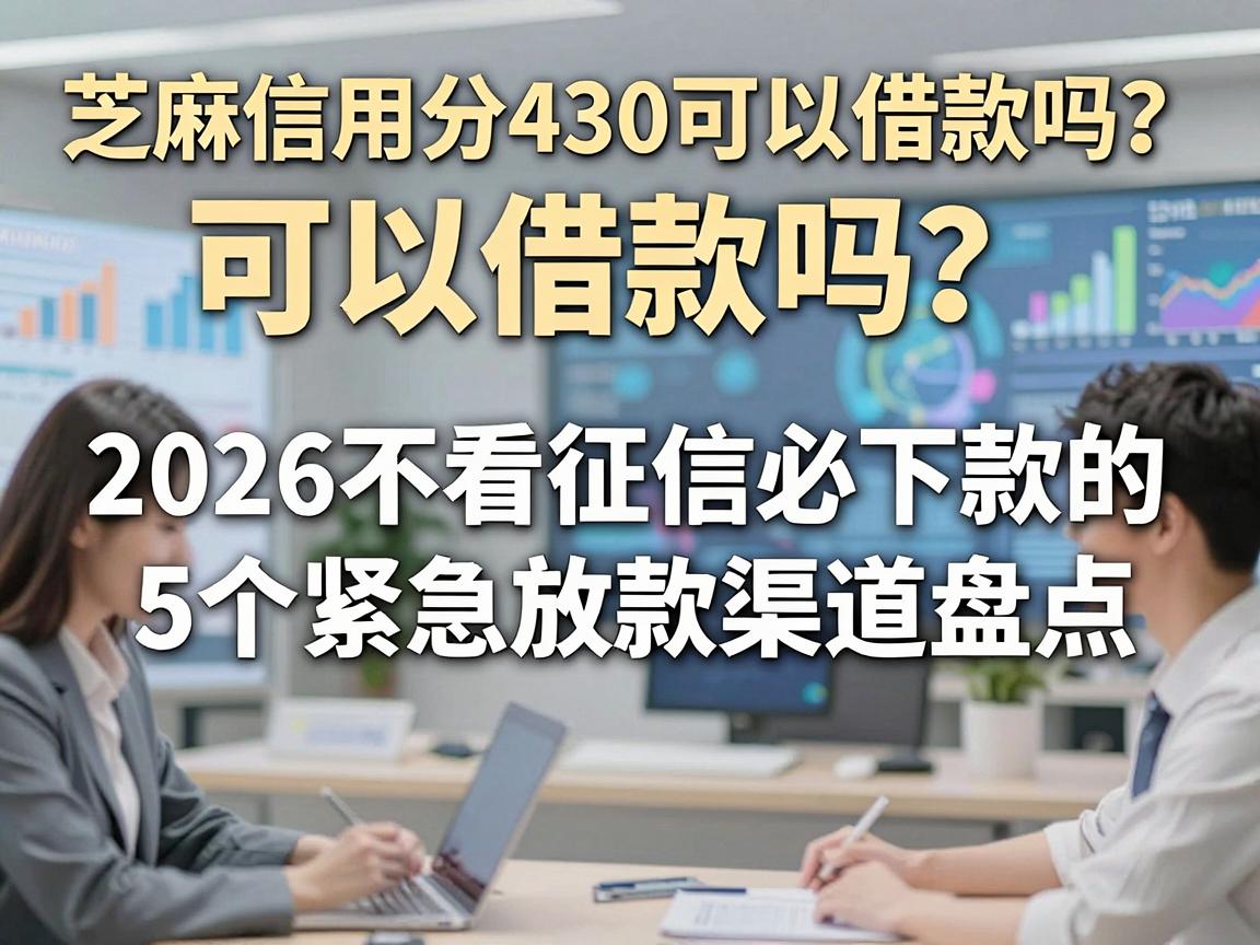 芝麻信用分430可以借款吗？2026不看征信必下款的5个紧急放款渠道盘点