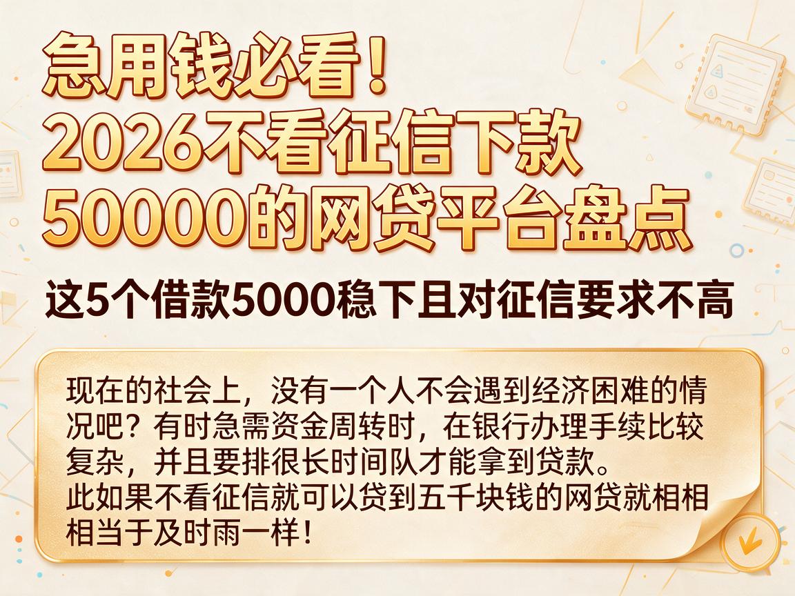 急用钱必看！2026不看征信下款5000的网贷平台盘点，这5个借款5000稳下且对征信要求不高