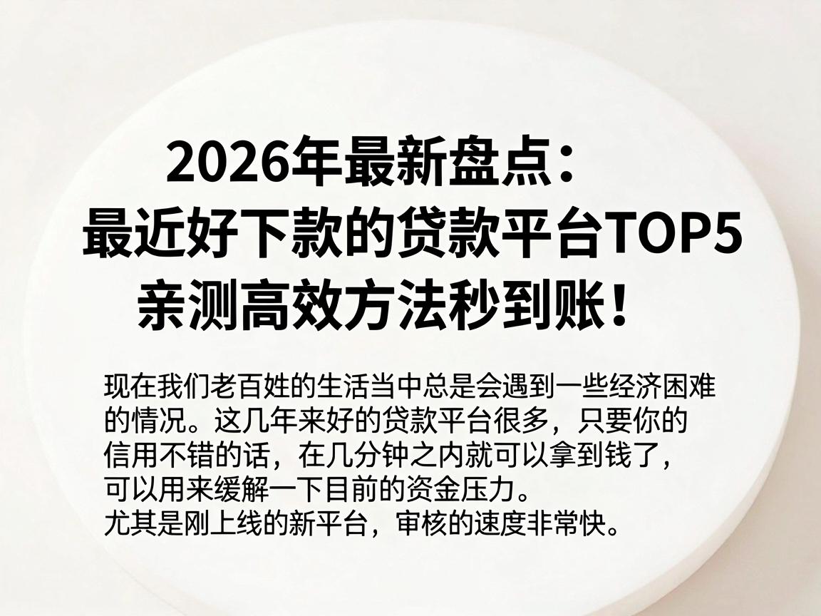 2026年最新盘点：最近好下款的贷款平台TOP5，亲测高效方法秒到账！