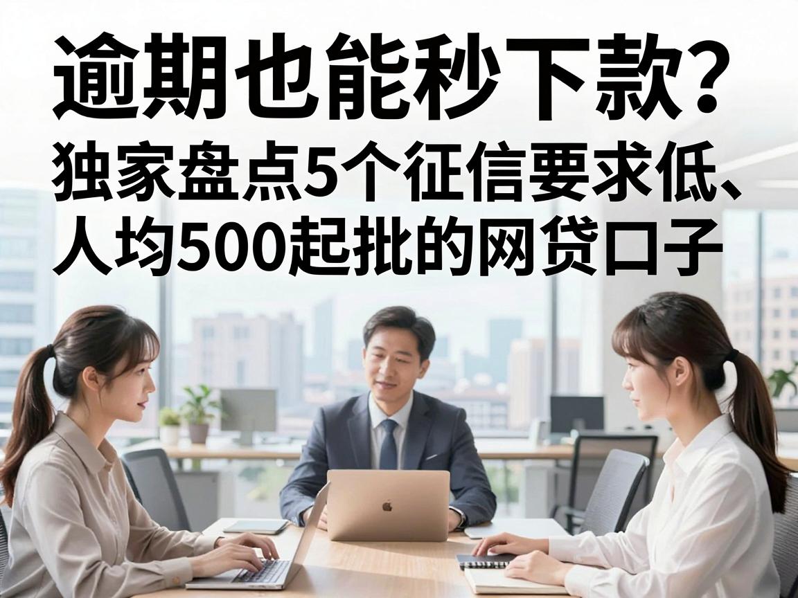 逾期也能秒下款？独家盘点5个征信要求低、人均500起批的网贷口子