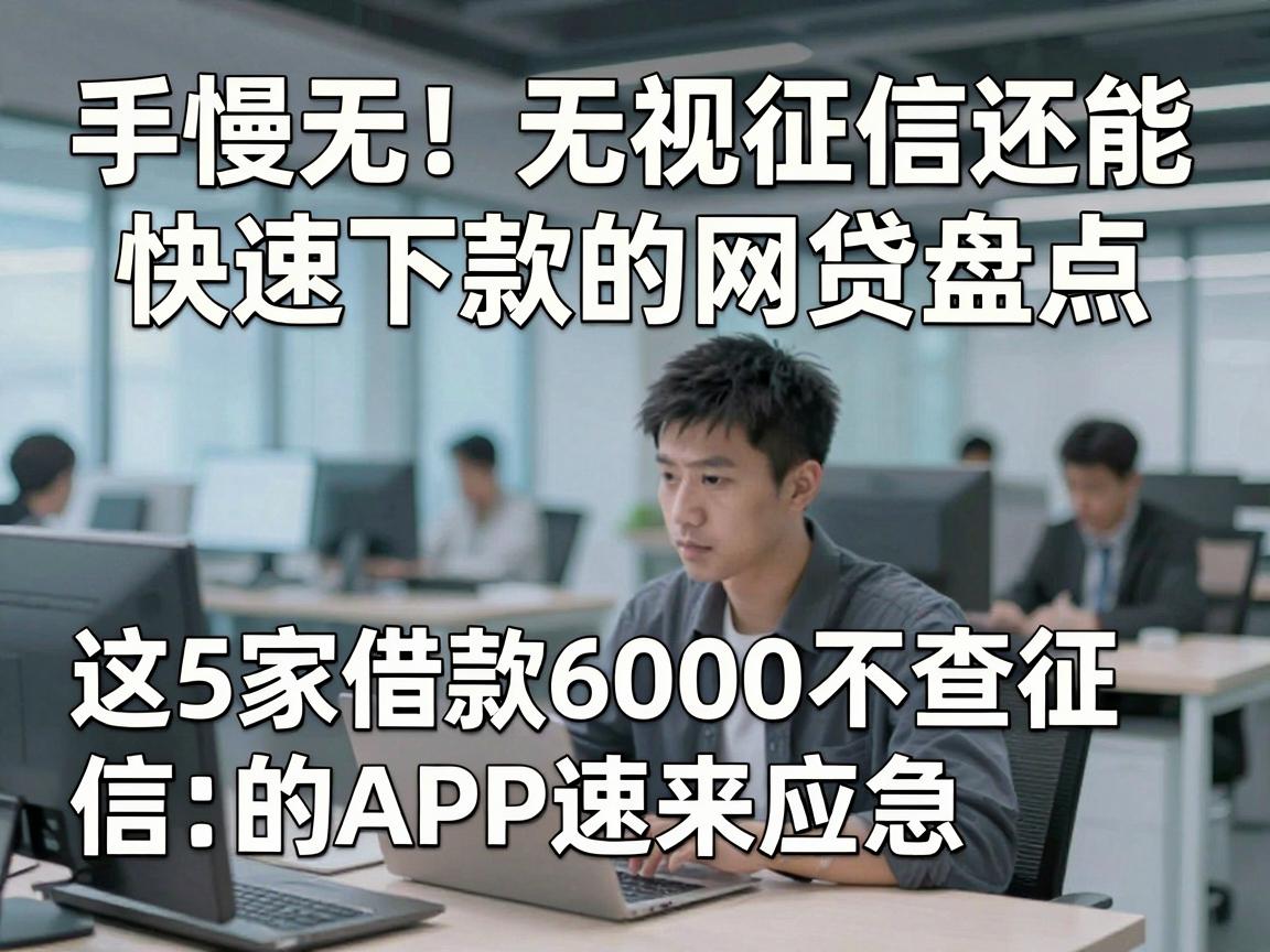 手慢无！无视征信还能快速下款的网贷盘点，这5家借款6000不查征信的APP速来应急