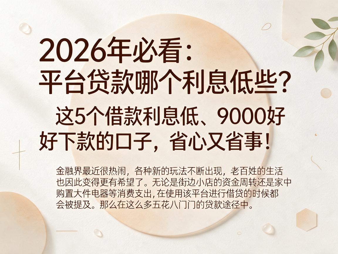 2026年必看：平台贷款哪个利息低些？这5个借款利息低、9000好下款的口子，省心又省事！