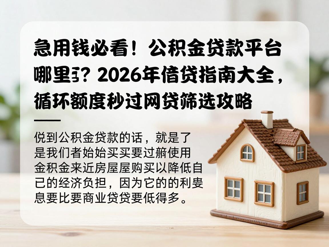 急用钱必看！公积金贷款平台哪里有？2026年借贷指南大全，附循环额度秒过网贷筛选攻略