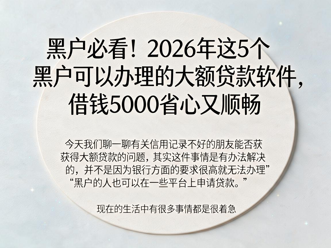 黑户必看！2026年这5个黑户可以办理的大额贷款软件，借钱5000省心又顺畅