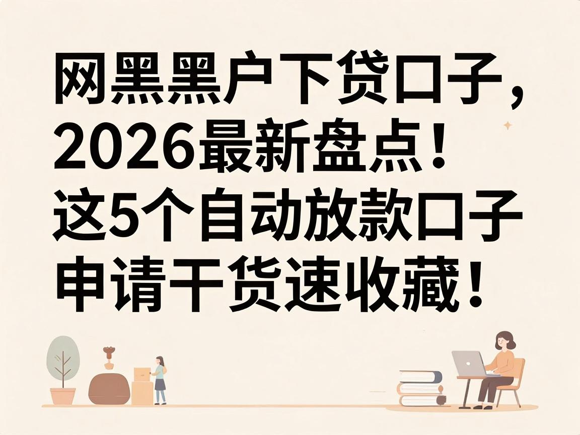 网黑黑户下贷口子2026最新盘点！这5个自动放款口子申请干货速收藏