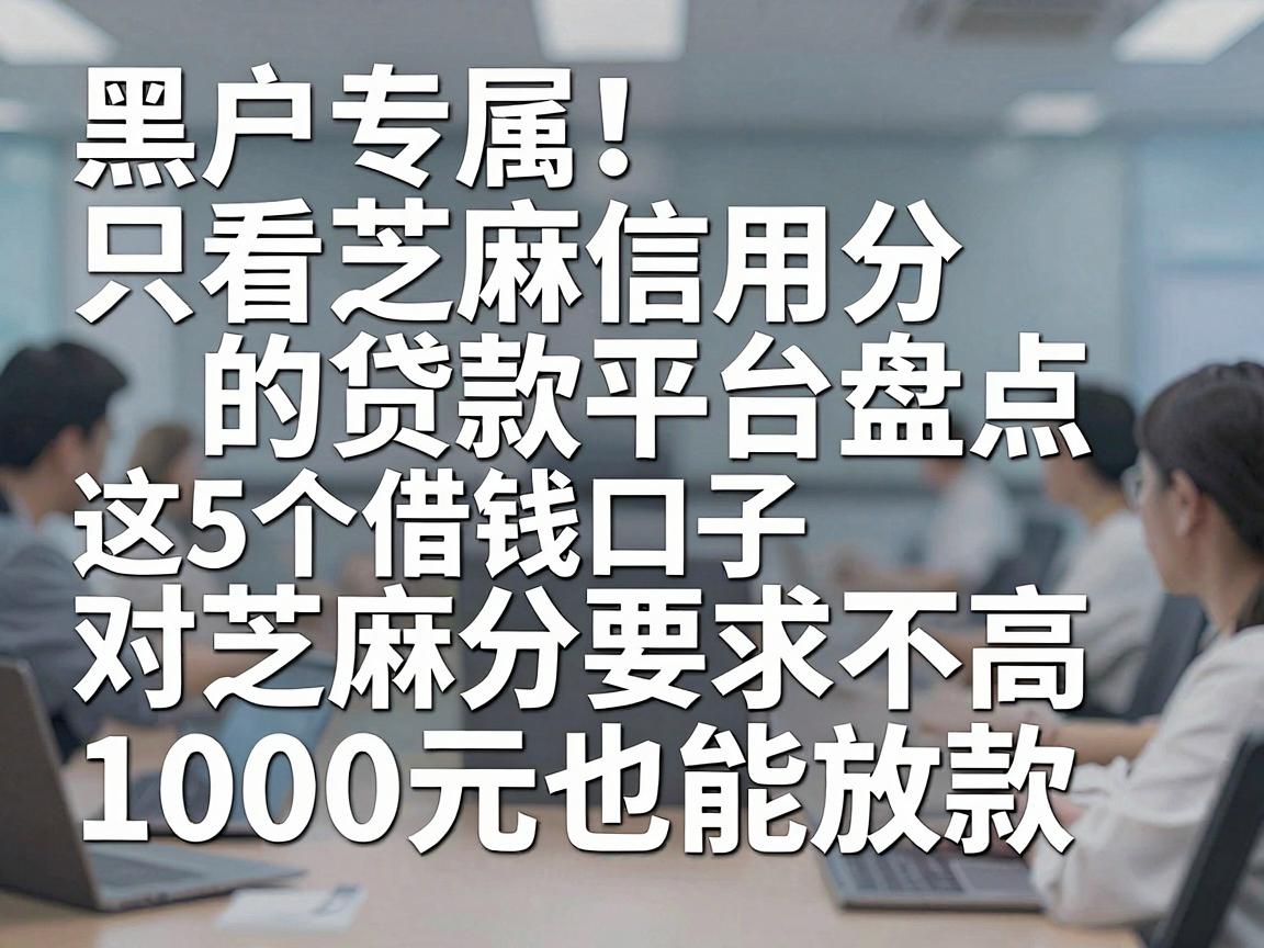 黑户专属！只看芝麻信用分的贷款平台盘点，这5个借钱口子对芝麻分要求不高，1000元也能放款