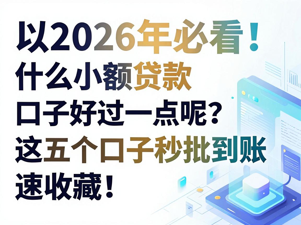 2026年必看！什么小额贷款口子好过一点呢？这五个口子秒批到账，速收藏！