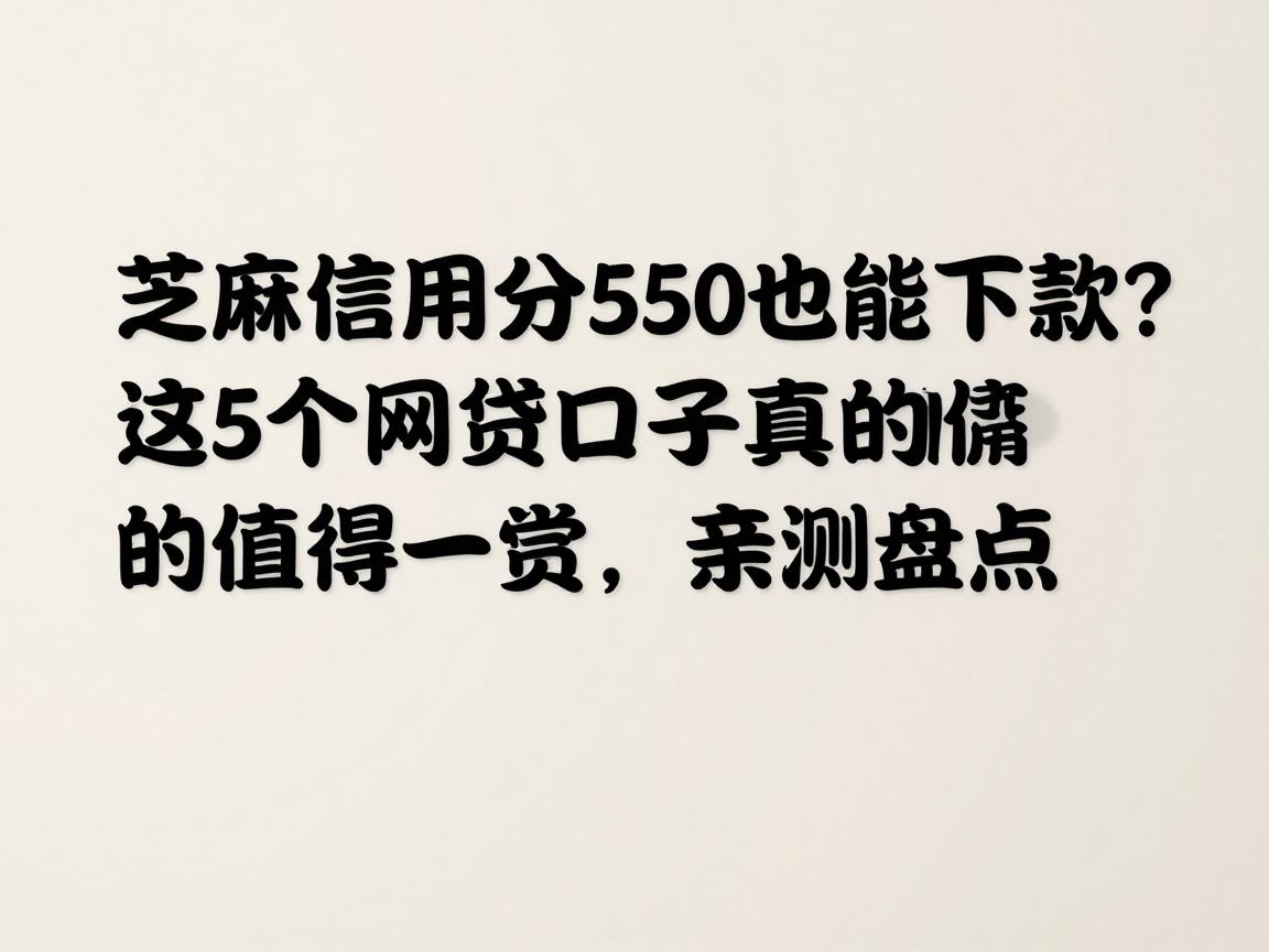 芝麻信用分550也能下款？这5个网贷口子真的值得一试，亲测盘点！